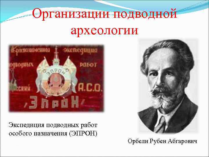 Организации подводной археологии Экспедиция подводных работ особого назначения (ЭПРОН) Орбели Рубен Абгарович 