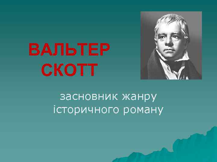 ВАЛЬТЕР СКОТТ засновник жанру історичного роману 