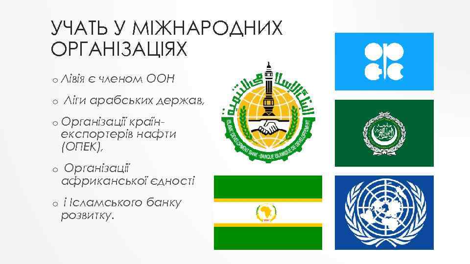 УЧАТЬ У МІЖНАРОДНИХ ОРГАНІЗАЦІЯХ o o Лівія є членом ООН Ліги арабських держав, o