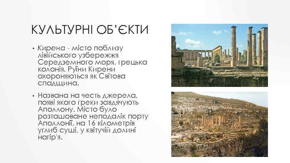 КУЛЬТУРНІ ОБ’ЄКТИ • Кирена - місто поблизу лівійського узбережжя Середземного моря, грецька колонія. Руїни