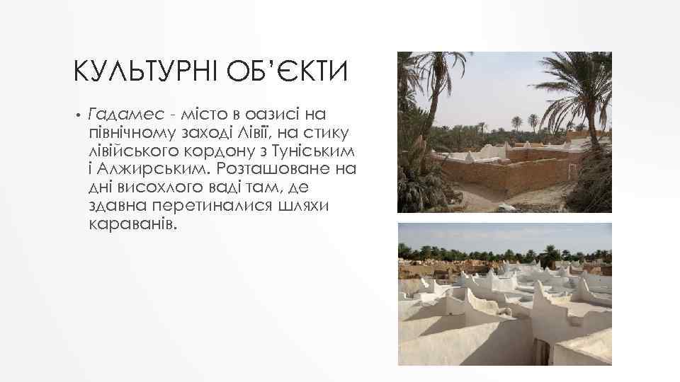 КУЛЬТУРНІ ОБ’ЄКТИ • Гадамес - місто в оазисі на північному заході Лівії, на стику