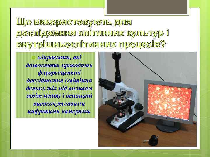 Що використовують для дослідження клітинних культур і внутрішньоклітинних процесів? мікроскопи, які дозволяють проводити флуоресцентні