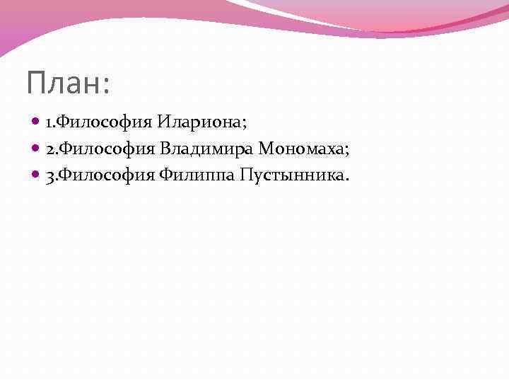 План: 1. Философия Илариона; 2. Философия Владимира Мономаха; 3. Философия Филиппа Пустынника. 