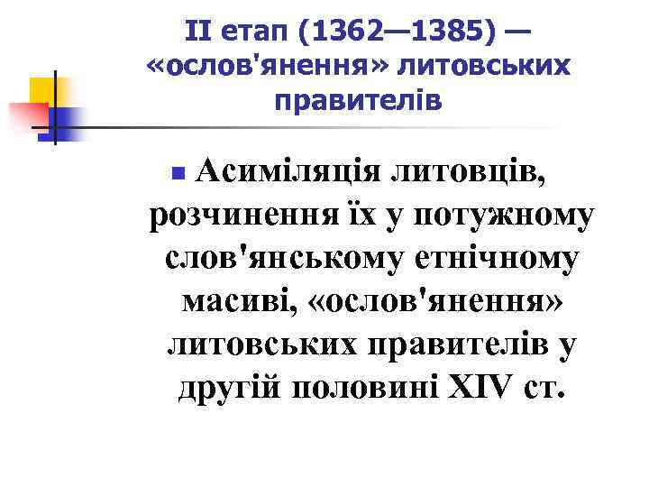 II етап (1362— 1385) — «ослов'янення» литовських правителів Асиміляція литовців, розчинення їх у потужному