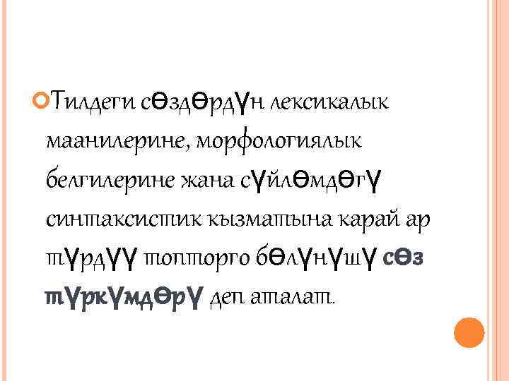  Тилдеги сөздөрдүн лексикалык маанилерине, морфологиялык белгилерине жана сүйлөмдөгү синтаксистик кызматына карай ар түрдүү