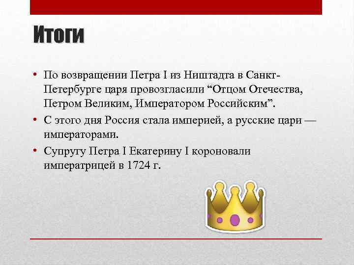 Итоги • По возвращении Петра I из Ништадта в Санкт. Петербурге царя провозгласили “Отцом