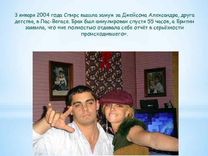 3 января 2004 года Спирс вышла замуж за Джейсона Александра, друга детства, в Лас-Вегасе.