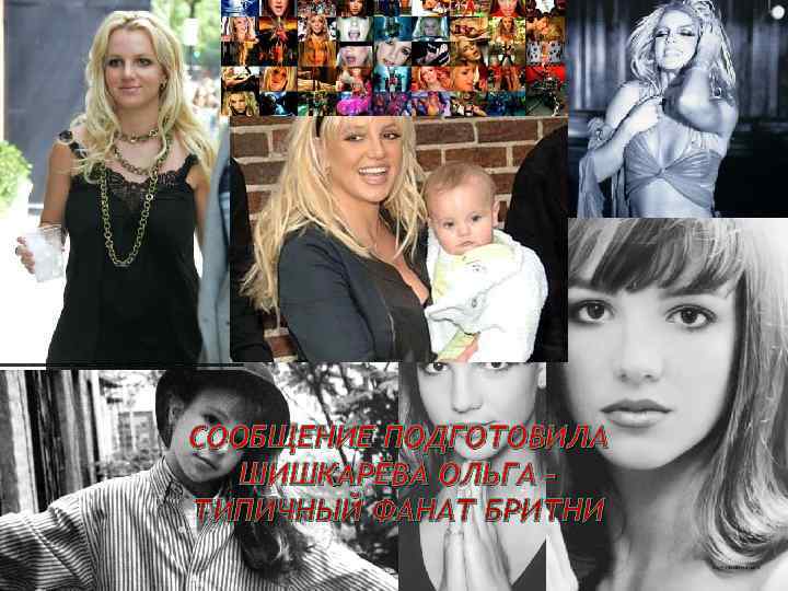 СООБЩЕНИЕ ПОДГОТОВИЛА ШИШКАРЁВА ОЛЬГА – ТИПИЧНЫЙ ФАНАТ БРИТНИ 