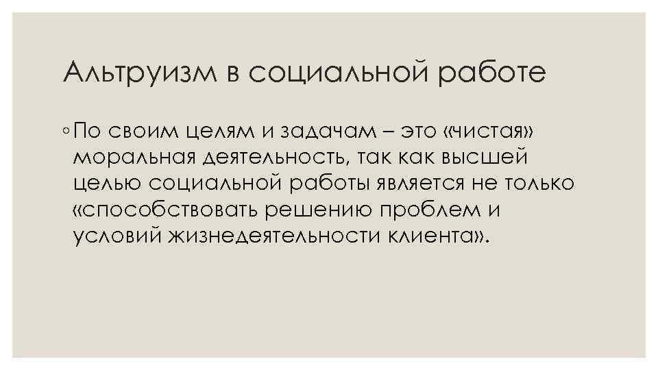 Альтруизм в социальной работе ◦ По своим целям и задачам – это «чистая» моральная