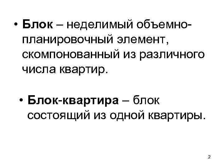  • Блок – неделимый объемнопланировочный элемент, скомпонованный из различного числа квартир. • Блок-квартира