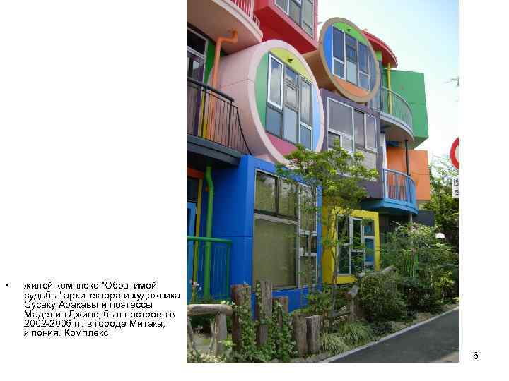  • жилой комплекс “Обратимой судьбы” архитектора и художника Сусаку Аракавы и поэтессы Маделин