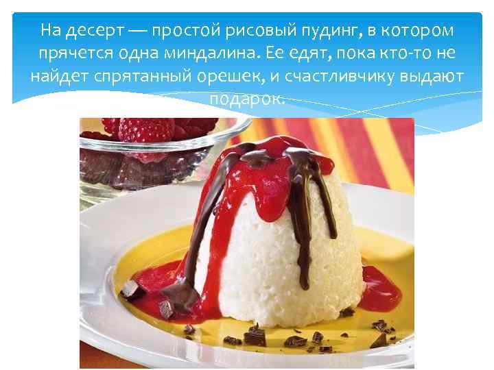 На десерт — простой рисовый пудинг, в котором прячется одна миндалина. Ее едят, пока