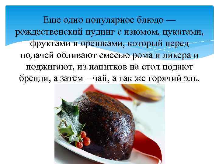 Еще одно популярное блюдо — рождественский пудинг с изюмом, цукатами, фруктами и орешками, который