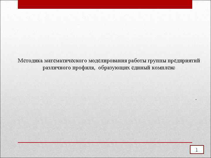 Методика математического моделирования работы группы предприятий различного профиля, образующих единый комплекс . 1 