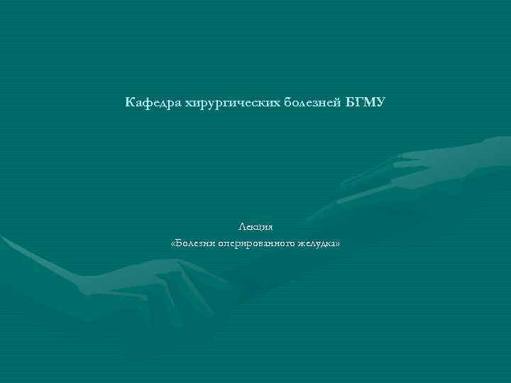 Кафедра хирургических болезней БГМУ Лекция «Болезни оперированного желудка» 