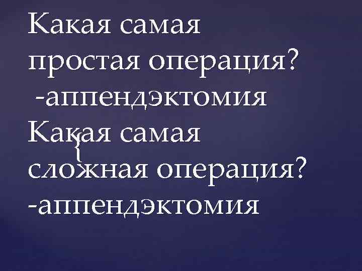 Какая самая простая операция? аппендэктомия Какая самая { сложная операция? аппендэктомия 