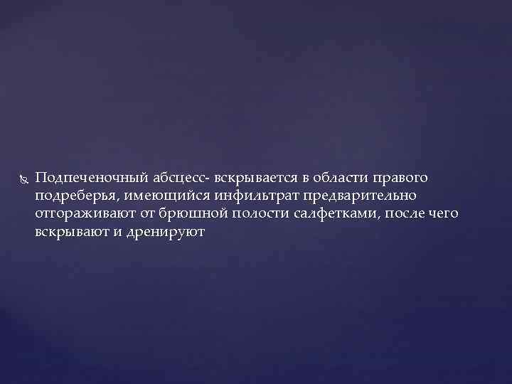  Подпеченочный абсцесс вскрывается в области правого подреберья, имеющийся инфильтрат предварительно отгораживают от брюшной