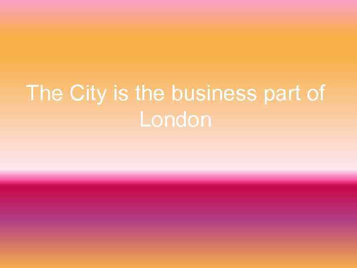 The City is the business part of London 