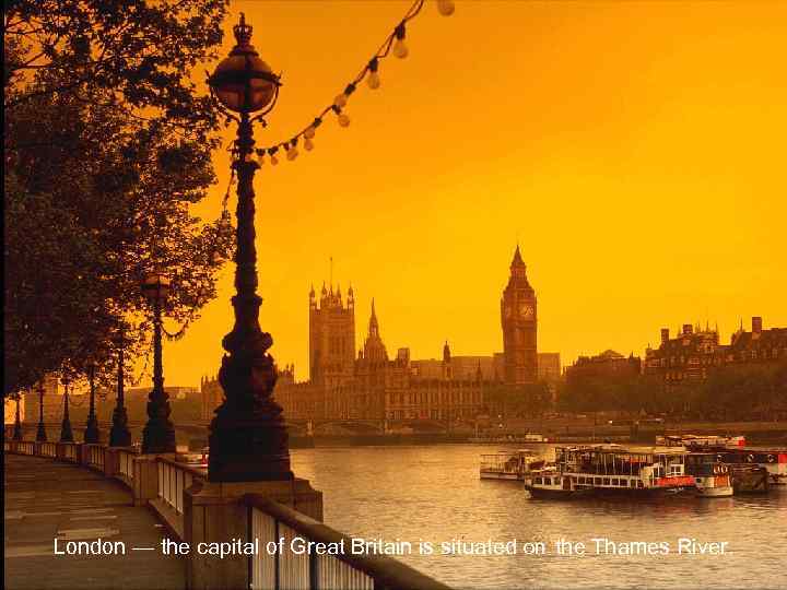  London — the capital of Great Britain is situated on the Thames River.