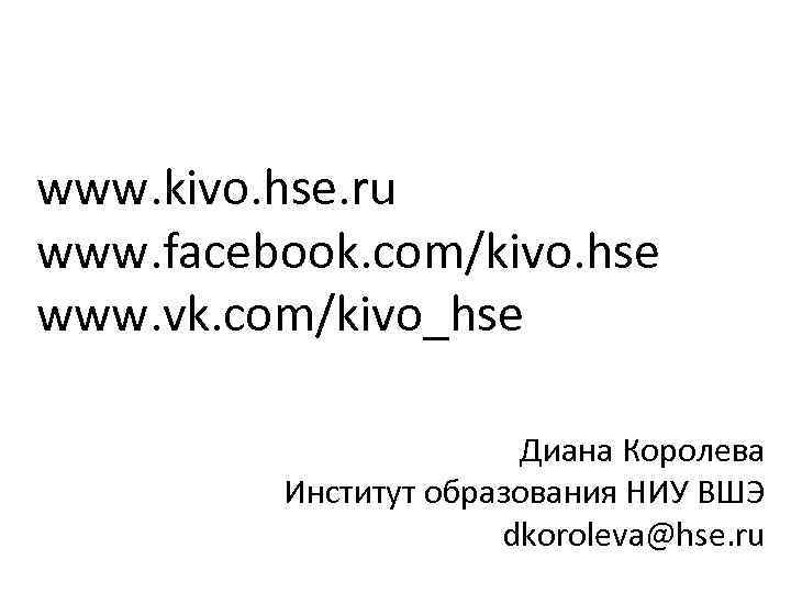 www. kivo. hse. ru www. facebook. com/kivo. hse www. vk. com/kivo_hse Диана Королева Институт