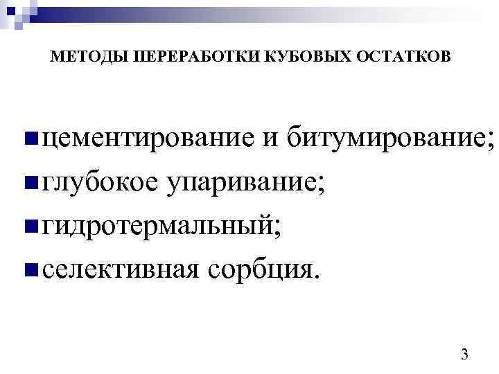 МЕТОДЫ ПЕРЕРАБОТКИ КУБОВЫХ ОСТАТКОВ n цементирование и битумирование; n глубокое упаривание; n гидротермальный; n