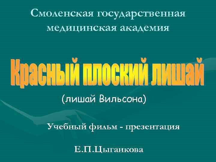 Смоленская государственная медицинская академия (лишай Вильсона) Учебный фильм - презентация Е. П. Цыганкова 