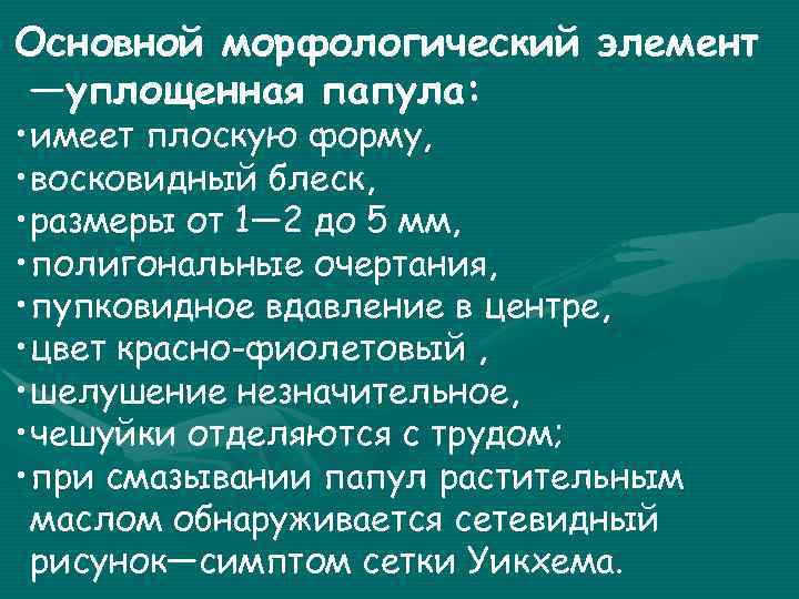 Основной морфологический элемент —уплощенная папула: • имеет плоскую форму, • восковидный блеск, • размеры