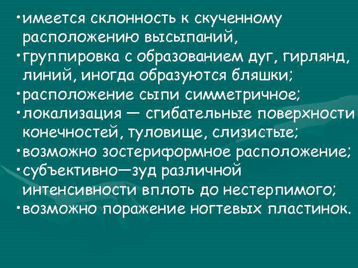  • имеется склонность к скученному расположению высыпаний, • группировка с образованием дуг, гирлянд,