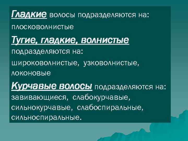 Гладкие волосы подразделяются на: плосковолнистые Тугие, гладкие, волнистые подразделяются на: широковолнистые, узковолнистые, локоновые Курчавые