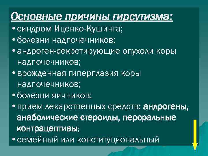 Основные причины гирсутизма: • синдром Иценко-Кушинга; • болезни надпочечников; • андроген-секретирующие опухоли коры надпочечников;