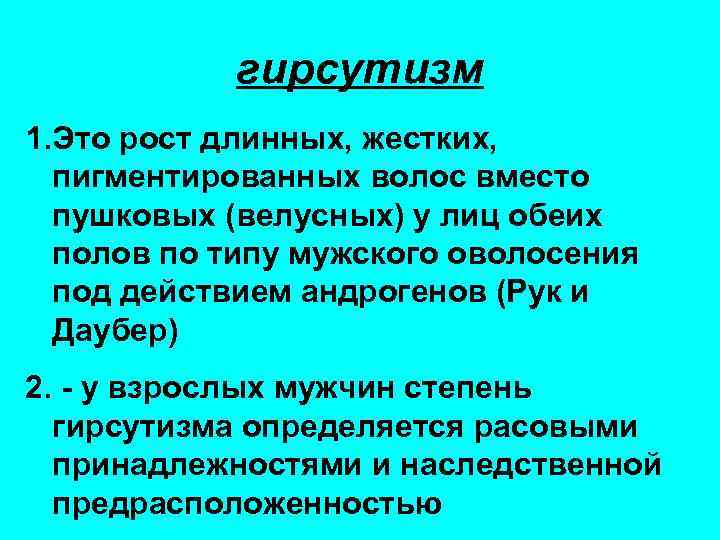 гирсутизм 1. Это рост длинных, жестких, пигментированных волос вместо пушковых (велусных) у лиц обеих