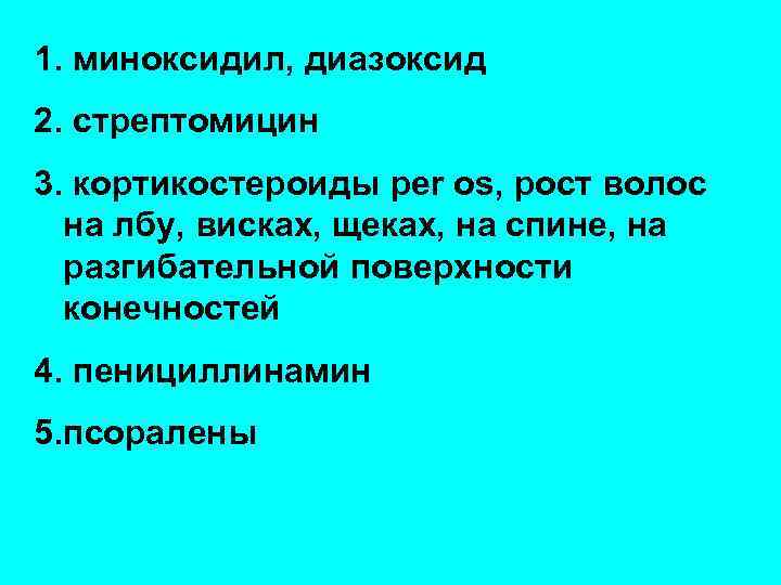 1. миноксидил, диазоксид 2. стрептомицин 3. кортикостероиды per os, рост волос на лбу, висках,