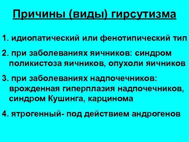 Причины (виды) гирсутизма 1. идиопатический или фенотипический тип 2. при заболеваниях яичников: синдром поликистоза