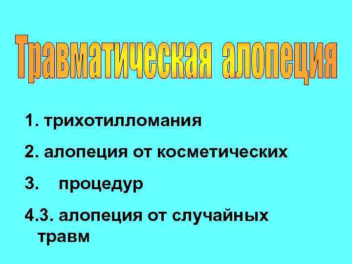 1. трихотилломания 2. алопеция от косметических 3. процедур 4. 3. алопеция от случайных травм