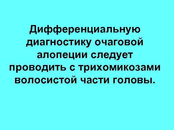 Дифференциальную диагностику очаговой алопеции следует проводить с трихомикозами волосистой части головы. 