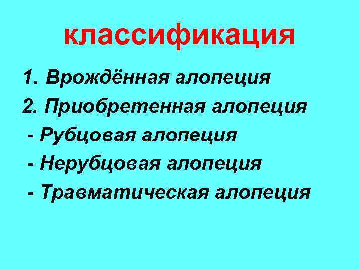 классификация 1. Врождённая алопеция 2. Приобретенная алопеция - Рубцовая алопеция - Нерубцовая алопеция -