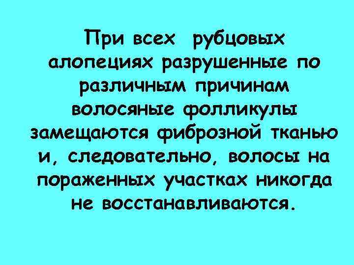 При всех рубцовых алопециях разрушенные по различным причинам волосяные фолликулы замещаются фиброзной тканью и,