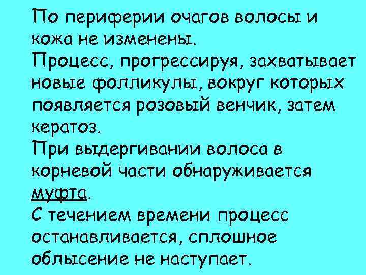 По периферии очагов волосы и кожа не изменены. Процесс, прогрессируя, захватывает новые фолликулы, вокруг