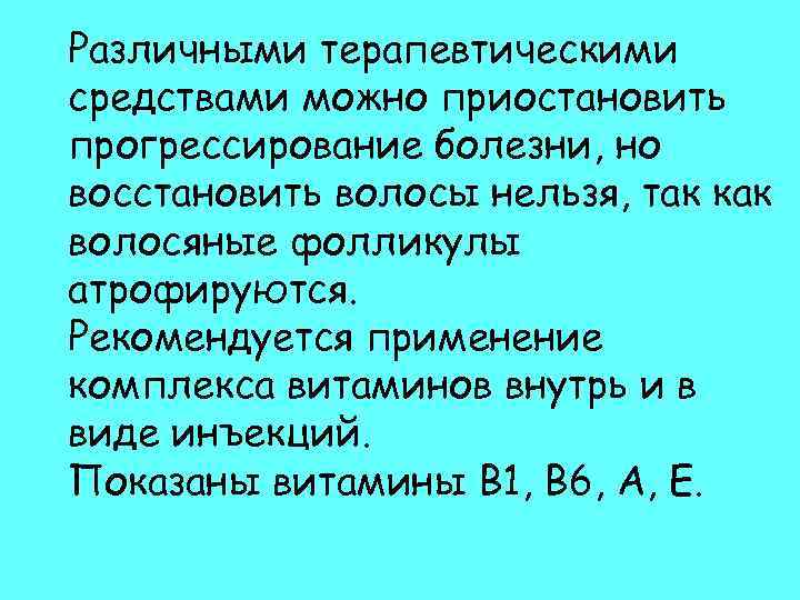 Различными терапевтическими средствами можно приостановить прогрессирование болезни, но восстановить волосы нельзя, так как волосяные