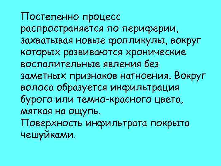 Постепенно процесс распространяется по периферии, захватывая новые фолликулы, вокруг которых развиваются хронические воспалительные явления