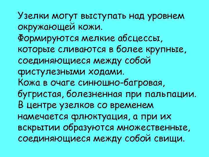 Узелки могут выступать над уровнем окружающей кожи. Формируются мелкие абсцессы, которые сливаются в более