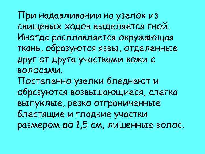 При надавливании на узелок из свищевых ходов выделяется гной. Иногда расплавляется окружающая ткань, образуются