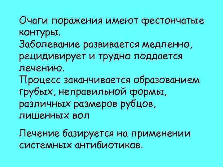 Очаги поражения имеют фестончатые контуры. Заболевание развивается медленно, рецидивирует и трудно поддается лечению. Процесс