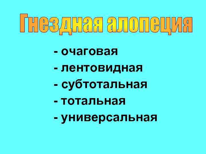 - очаговая - лентовидная - субтотальная - универсальная 