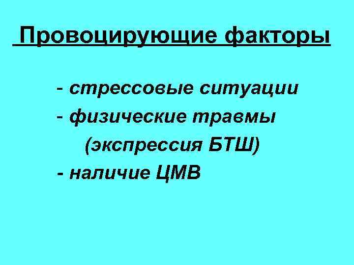 Провоцирующие факторы - стрессовые ситуации - физические травмы (экспрессия БТШ) - наличие ЦМВ 