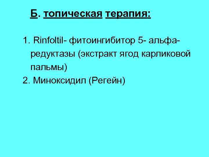 Б. топическая терапия: 1. Rinfoltil- фитоингибитор 5 - альфаредуктазы (экстракт ягод карликовой пальмы) 2.