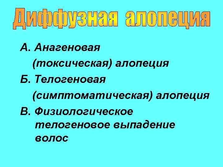 А. Анагеновая (токсическая) алопеция Б. Телогеновая (симптоматическая) алопеция В. Физиологическое телогеновое выпадение волос 