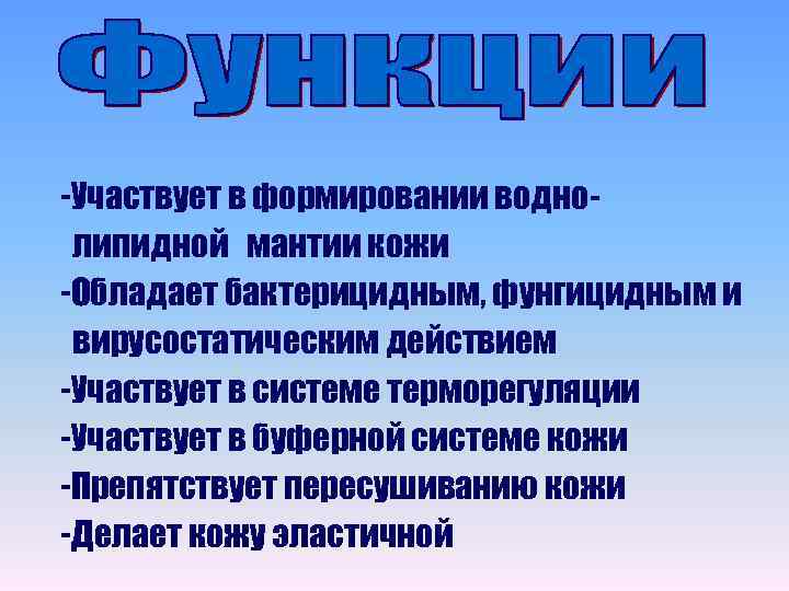-Участвует в формировании воднолипидной мантии кожи -Обладает бактерицидным, фунгицидным и вирусостатическим действием -Участвует в