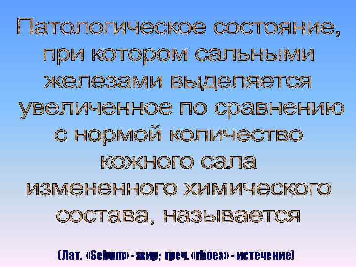 (Лат. «Sebum» - жир; греч. «rhoea» - истечение) 