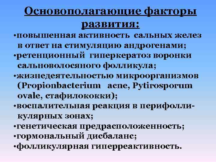 Основополагающие факторы развития: • повышенная активность сальных желез в ответ на стимуляцию андрогенами; •